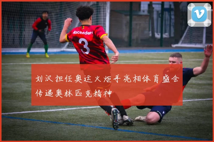 刘汉担任奥运火炬手亮相体育盛会传递奥林匹克精神