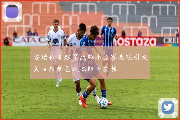 安踏代言球星战靴季后赛表现引发关注新配色版本即将发售
