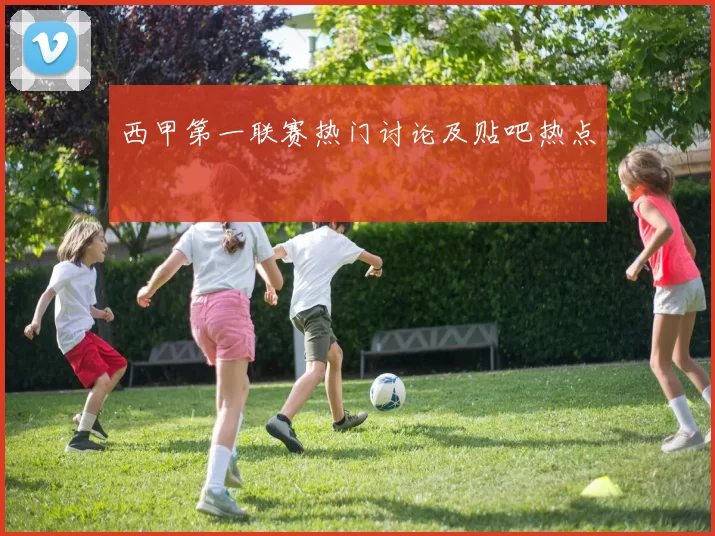 西甲第一联赛热门讨论及贴吧热点
