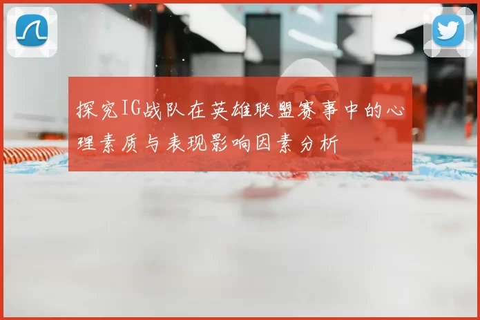 探究IG战队在英雄联盟赛事中的心理素质与表现影响因素分析