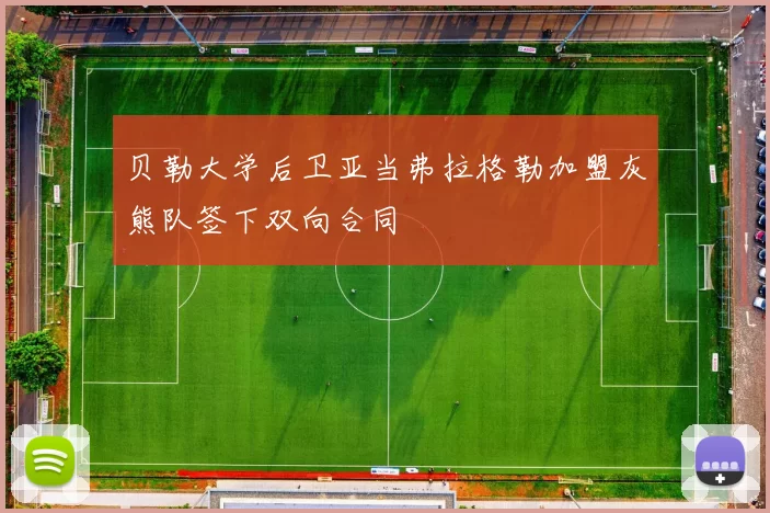 贝勒大学后卫亚当弗拉格勒加盟灰熊队签下双向合同