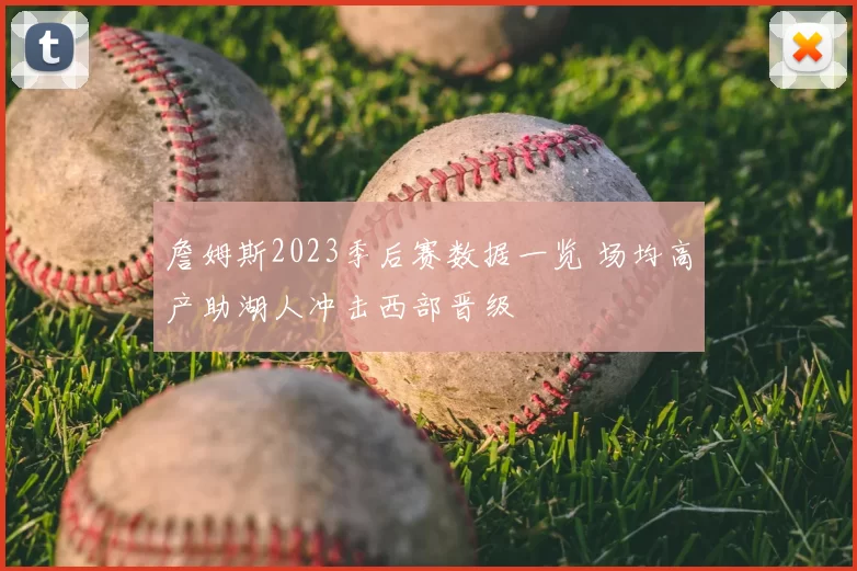 詹姆斯2023季后赛数据一览 场均高产助湖人冲击西部晋级