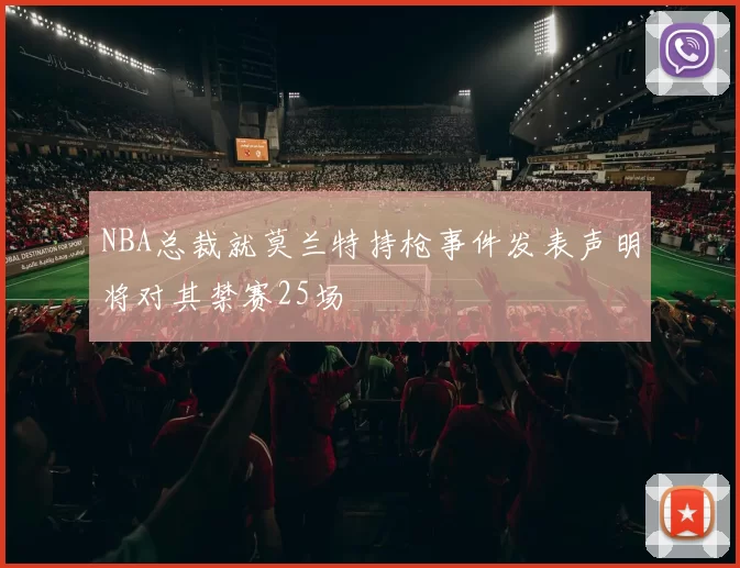 NBA总裁就莫兰特持枪事件发表声明将对其禁赛25场