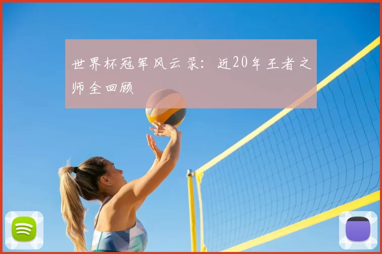 世界杯冠军风云录:近20年王者之师全回顾