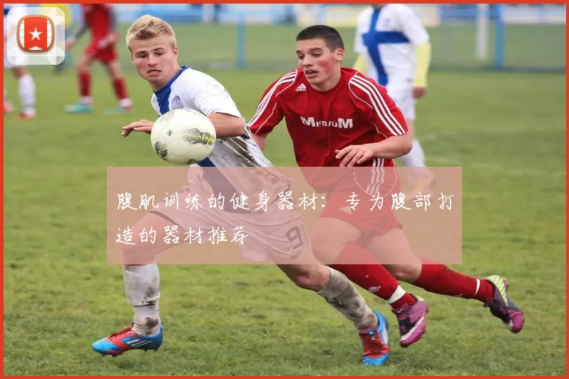 腹肌训练的健身器材：专为腹部打造的器材推荐