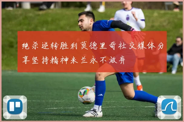 绝杀逆转胜利莫德里奇社交媒体分享坚持精神米兰永不放弃