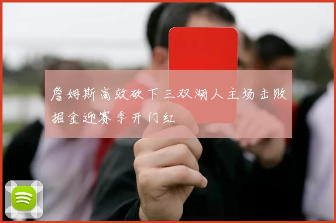 詹姆斯高效砍下三双湖人主场击败掘金迎赛季开门红