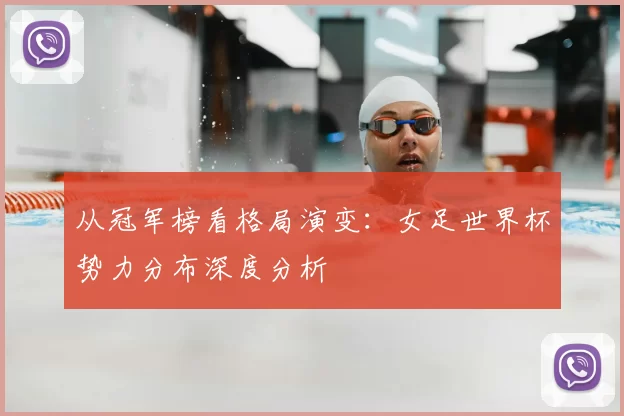 从冠军榜看格局演变：女足世界杯势力分布深度分析