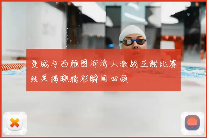 曼城与西雅图海湾人激战正酣比赛结果揭晓精彩瞬间回顾