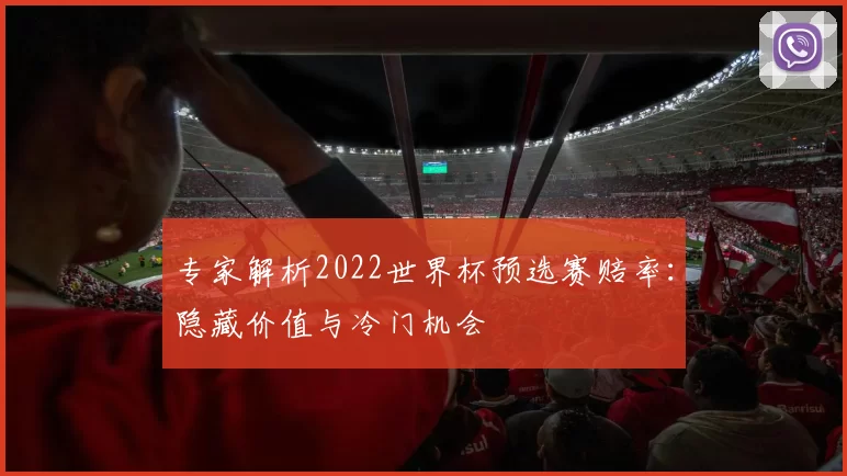 专家解析2022世界杯预选赛赔率：隐藏价值与冷门机会