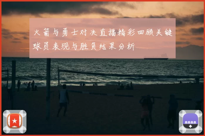 火箭与勇士对决直播精彩回顾关键球员表现与胜负结果分析