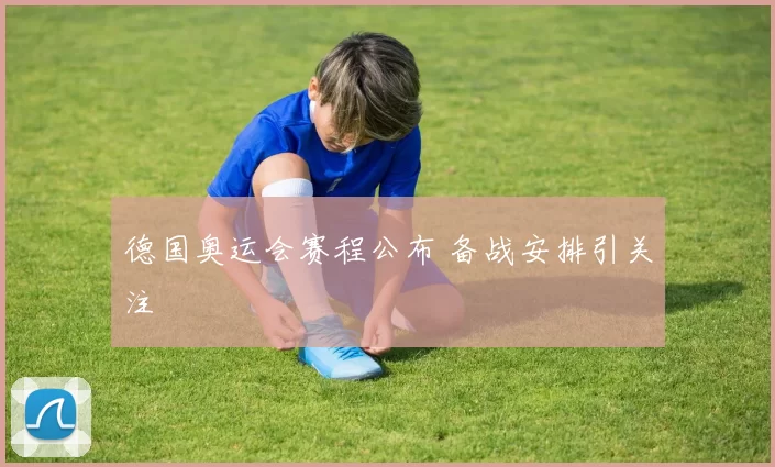 德国奥运会赛程公布 备战安排引关注
