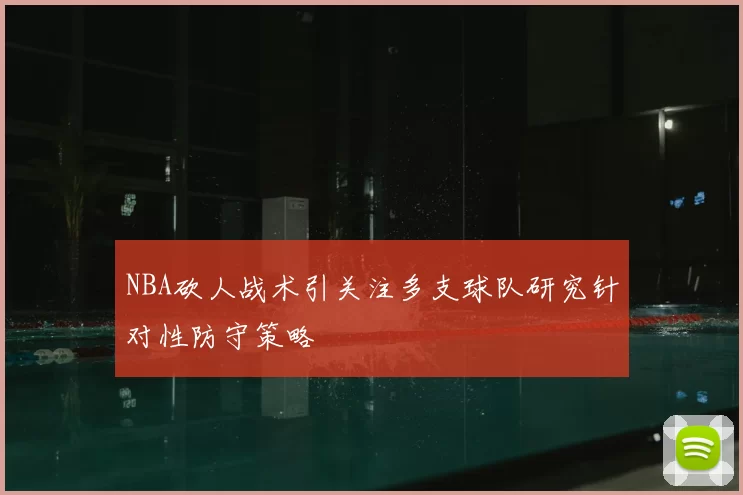NBA砍人战术引关注多支球队研究针对性防守策略