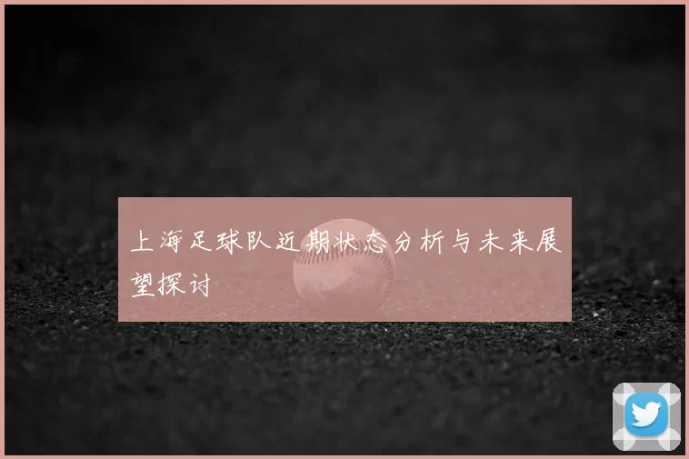 上海足球队近期状态分析与未来展望探讨