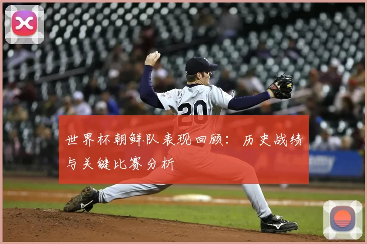世界杯朝鲜队表现回顾：历史战绩与关键比赛分析