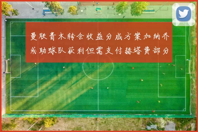 曼联青木转会收益分成方案加纳乔或助球队获利但需支付赫塔费部分收益