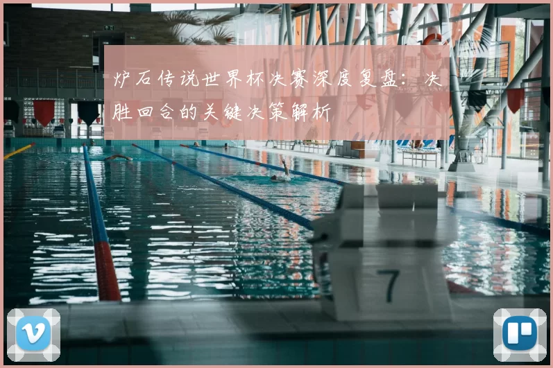 炉石传说世界杯决赛深度复盘:决胜回合的关键决策解析