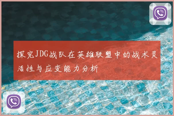 探究JDG战队在英雄联盟中的战术灵活性与应变能力分析