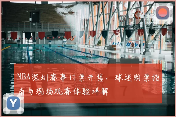 NBA深圳赛事门票开售,球迷购票指南与现场观赛体验详解